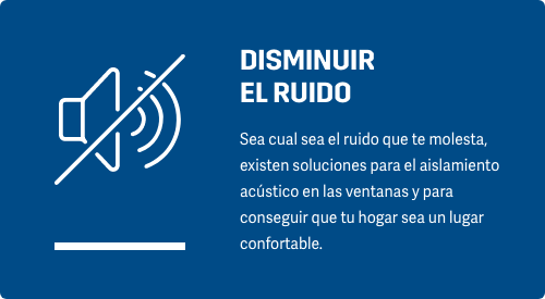 DISMINUIR RUIDO Sea cual sea el ruido que te molesta, existen soluciones para mejorar el aislamiento acústico en las ventanas y para conseguir que tu hogar sea un lugar confortable.